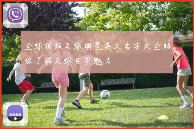 全球顶级足球明星英文名字大全助你了解足球巨星魅力
