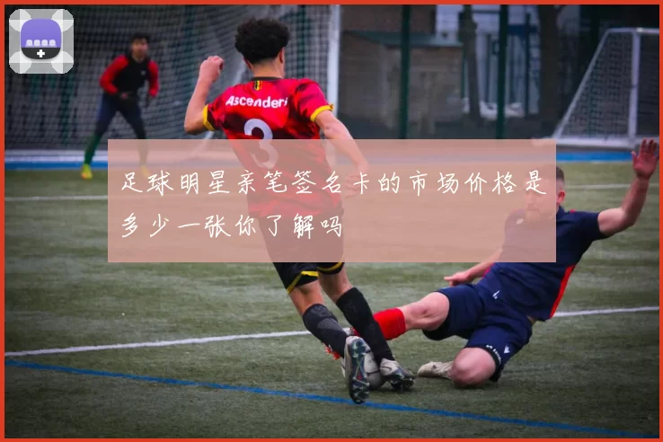 足球明星亲笔签名卡的市场价格是多少一张你了解吗