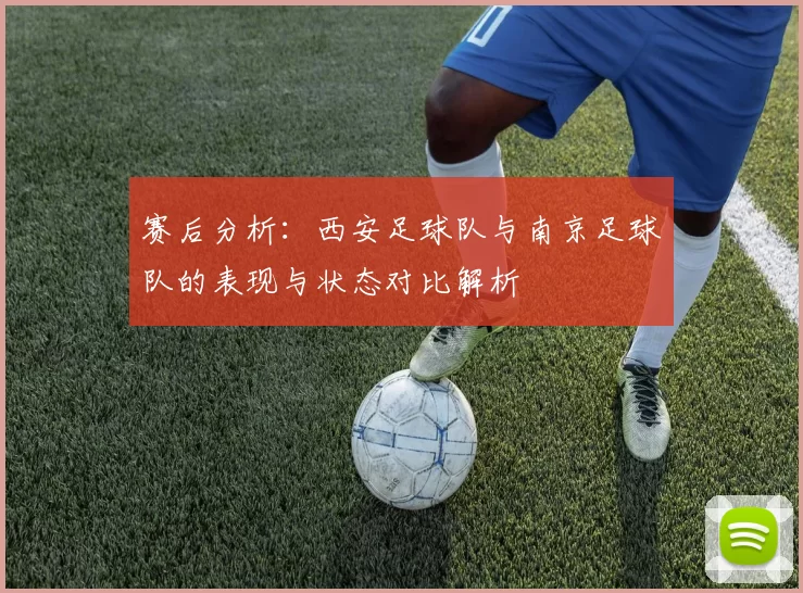 赛后分析：西安足球队与南京足球队的表现与状态对比解析