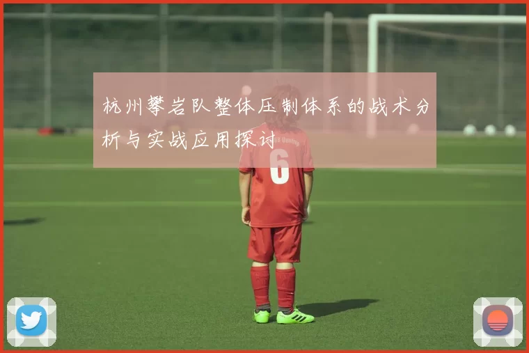 杭州攀岩队整体压制体系的战术分析与实战应用探讨
