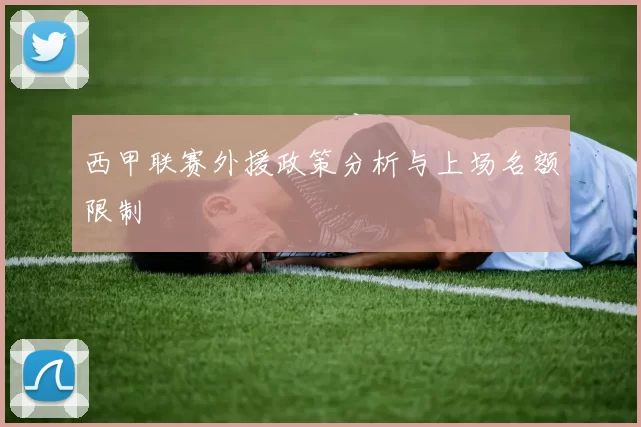 西甲联赛外援政策分析与上场名额限制