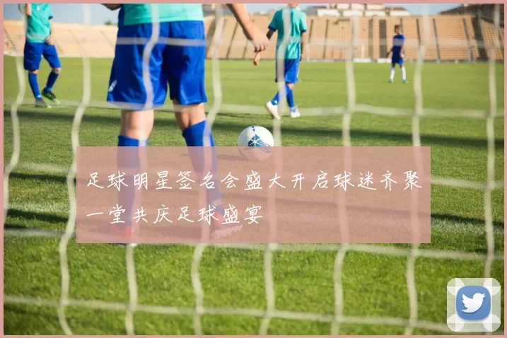 足球明星签名会盛大开启球迷齐聚一堂共庆足球盛宴