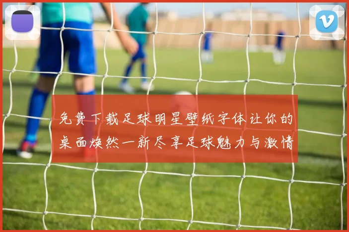 免费下载足球明星壁纸字体让你的桌面焕然一新尽享足球魅力与激情