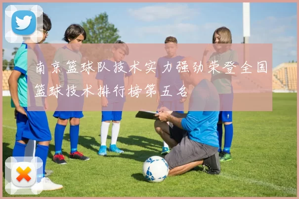 南京篮球队技术实力强劲荣登全国篮球技术排行榜第五名