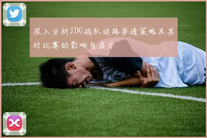 深入分析JDG战队边路渗透策略及其对比赛的影响与启示