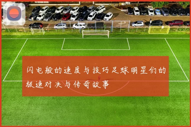 闪电般的速度与技巧足球明星们的极速对决与传奇故事