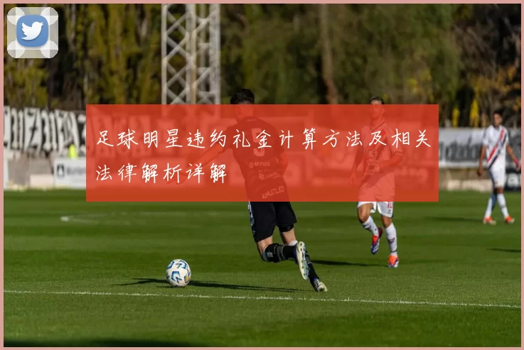 足球明星违约礼金计算方法及相关法律解析详解